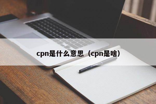 cpn是什么意思(cpn是啥)