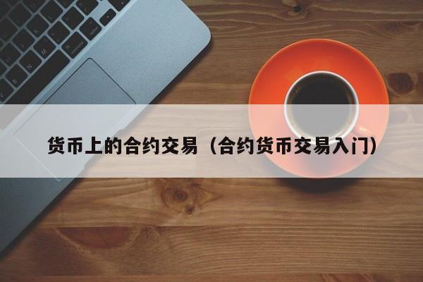 货币上的合约交易(合约货币交易入门)