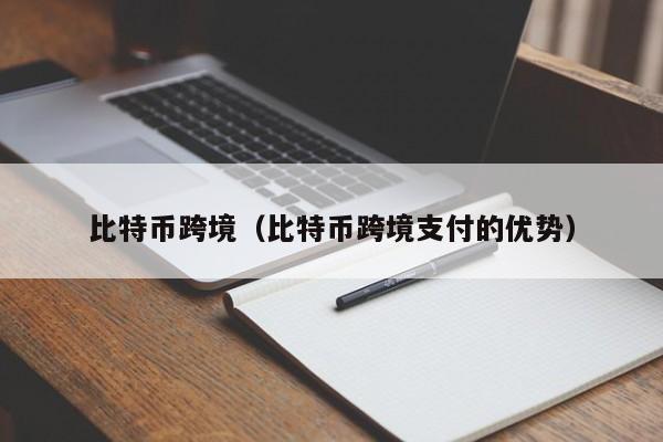 比特币跨境(比特币跨境支付的优势)