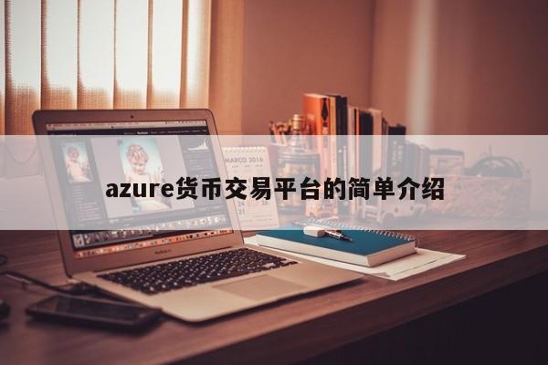 azure货币交易平台的简单介绍