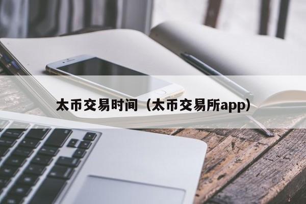 太币交易时间(太币交易所app)