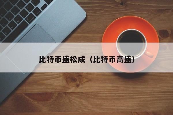 比特币盛松成(比特币高盛)