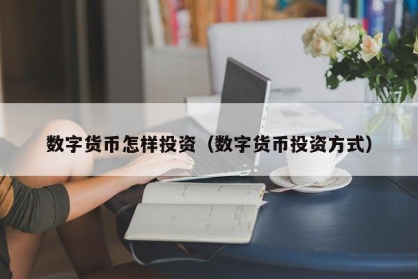 数字货币怎样投资(数字货币投资方式)
