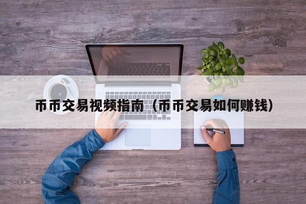 币币交易视频指南(币币交易如何赚钱)