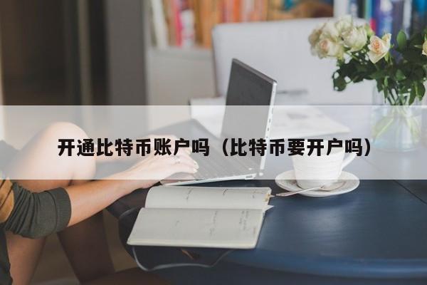 开通比特币账户吗(比特币要开户吗)